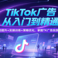 TikTok�������ŵ���ͨ����֪����+ʵ��ѵ��+�����Ż�������TK���Ͷ��ȫ��