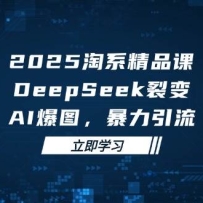 2025�޽羫Ʒ�Σ�DeepSeek�ѱ䣬AI��ͼ����������������ϵ��Ӫ