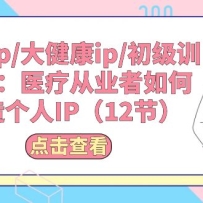 ҽ��ip/�󽡿�ip/����ѵ��Ӫ��ҽ�ƴ�ҵ����δ������IP��12�ڣ�