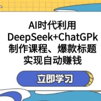 ����DeepSeek+ChatGPk�����γ̡�������⣬�Զ�׬Ǯ