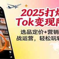 2025��TikTok��������Ӫ��ѡƷ����+Ӫ������+ʵս��Ӫ��������ת�羳����